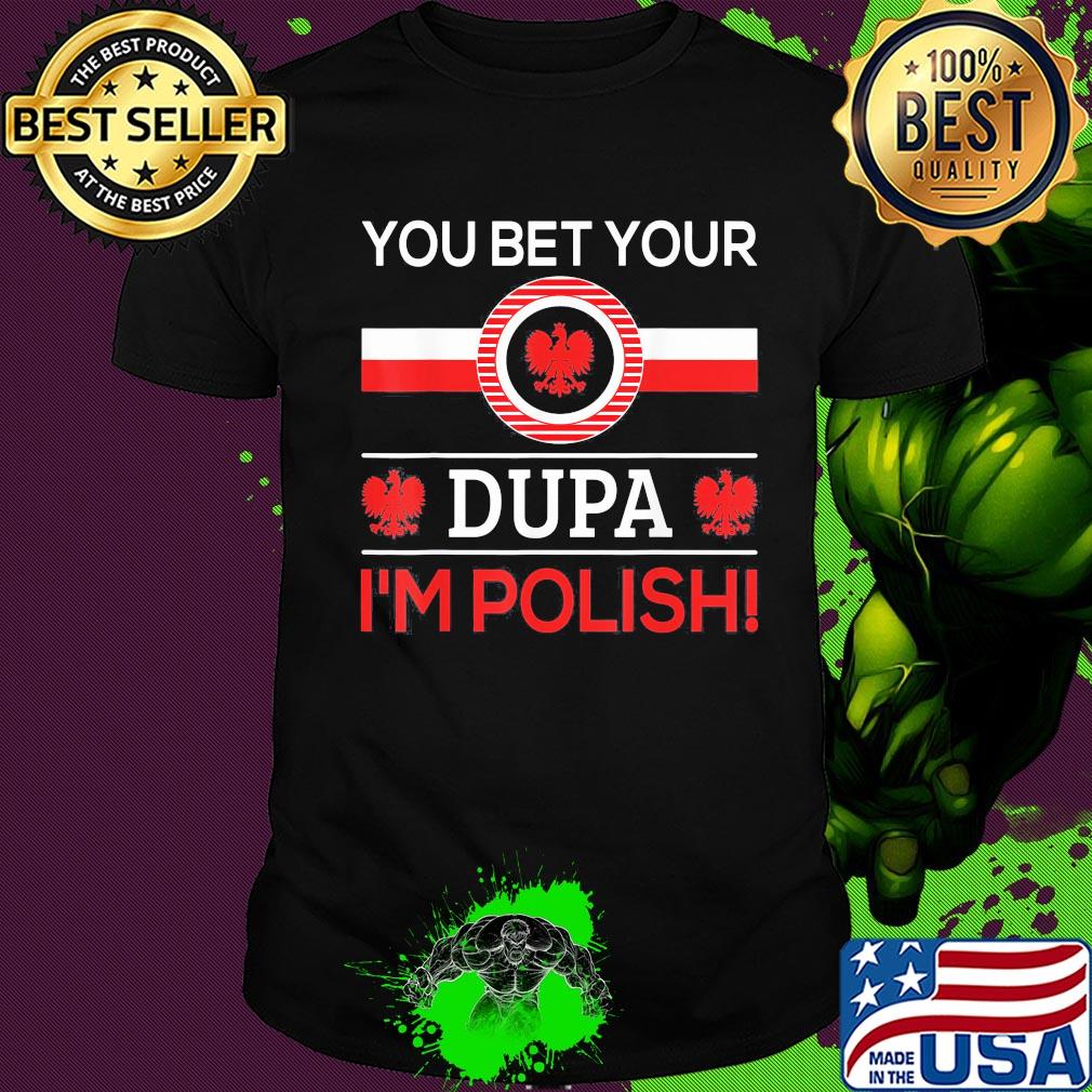 You bet your Dupa I'm polish shirt