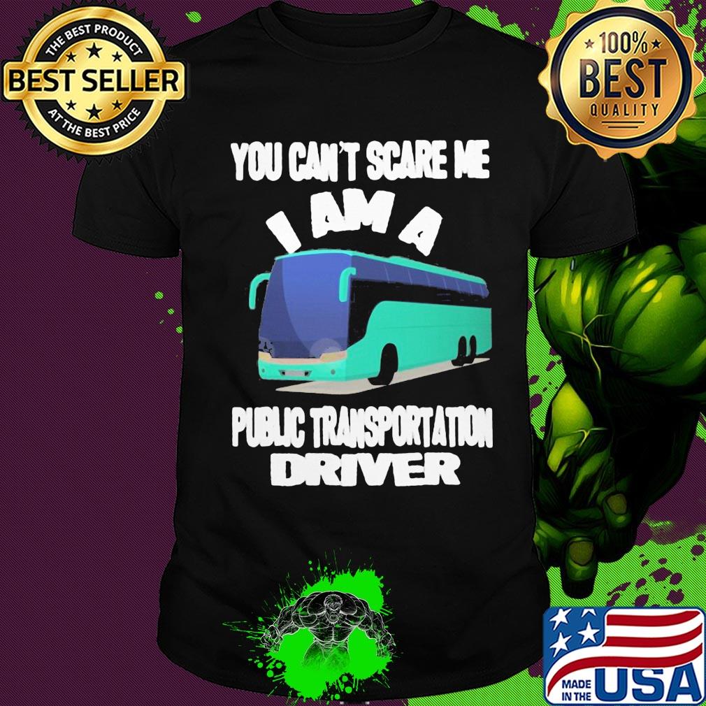 You can't scare me I am a public transportation driver shirt