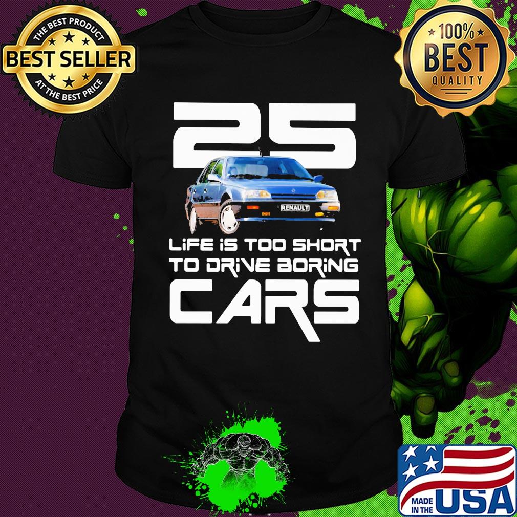 25 life is too short to drive boring cars shirt