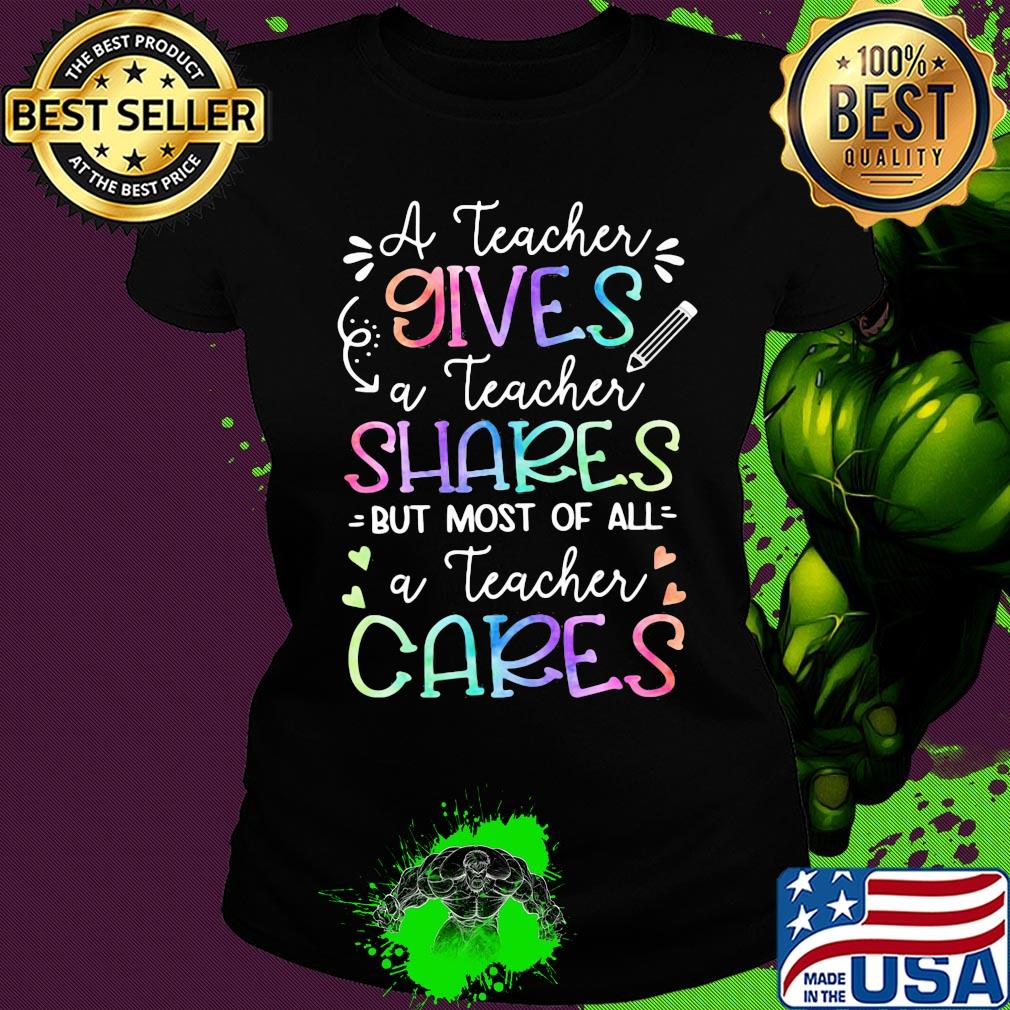 A teacher giver a teacher shares but most of all a teacher cares s Ladies tee A teacher giver a teacher shares but most of all a teacher cares s Ladies tee