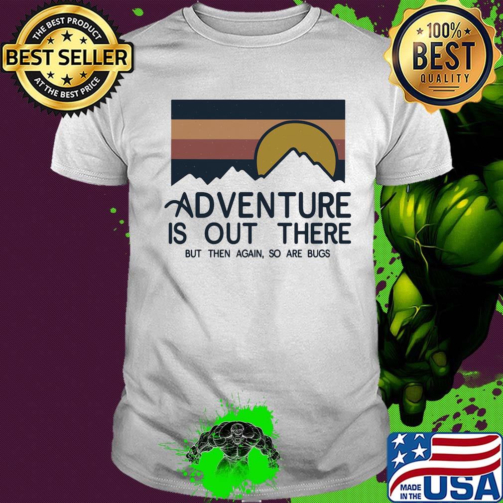 Adventure is out there hiking but then again so are bugs sun vintage shirt