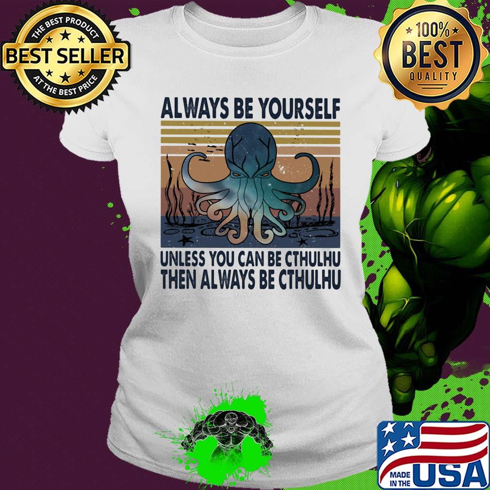 Always be yourself unless you can be cthulhu then always be cthulhu vintage s Ladies tee Always be yourself unless you can be cthulhu then always be cthulhu vintage s Ladies tee