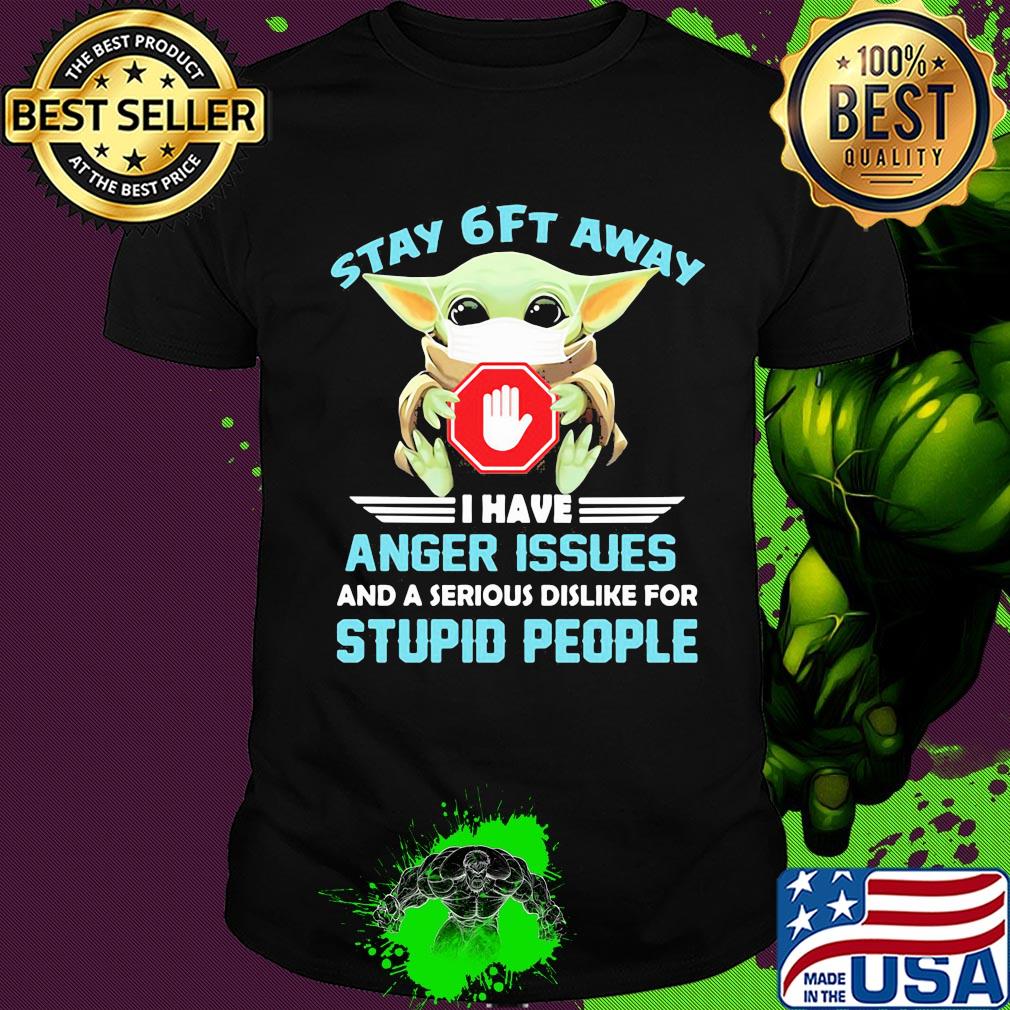 Baby yoda wear mask stay 6ft away i have anger issues and a serious dislike for stupid people shirt