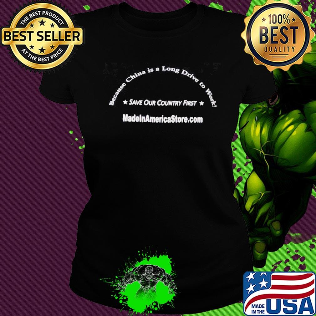 Became china is a long driver to work save our country first made America store s Ladies tee Became china is a long driver to work save our country first made America store s Ladies tee