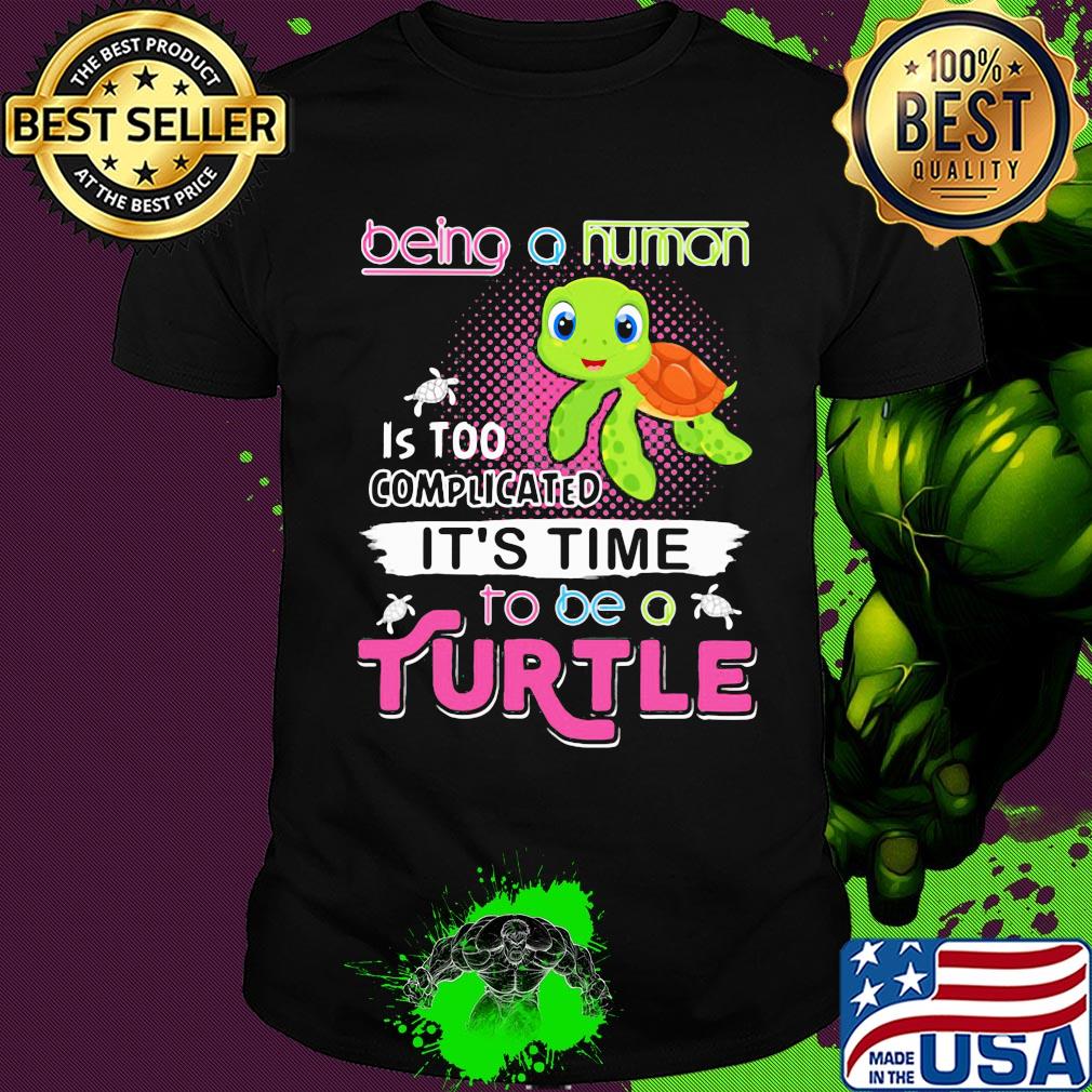 Being a human is too complicated it's time to be a turtle shirt
