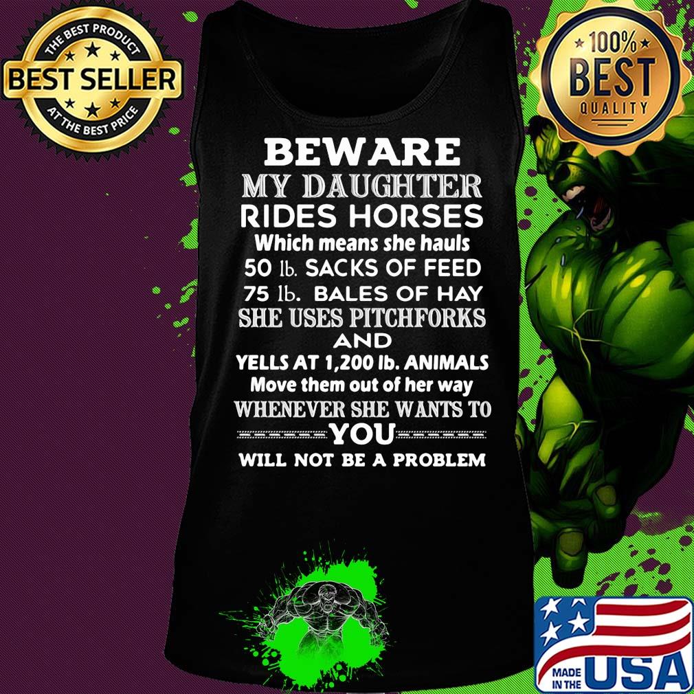 Beware my daughter rides horses 50 lb sacks of feed 75 lb bales of she uses pitchforks and whenever she wants to you will not be problem s Tank top Beware my daughter rides horses 50 lb sacks of feed 75 lb bales of she uses pitchforks and whenever she wants to you will not be problem s Tank top