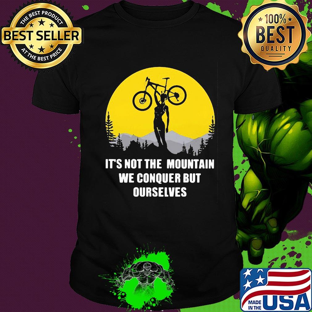Bike cycling it's not the mountain we conquer but ourselves shirt