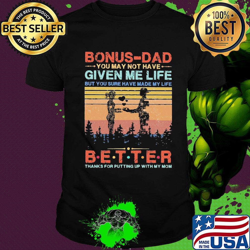 Bonus-dad you may not have given me life but you sure have made my life better thanks for putting up with my mom vintage heart shirt