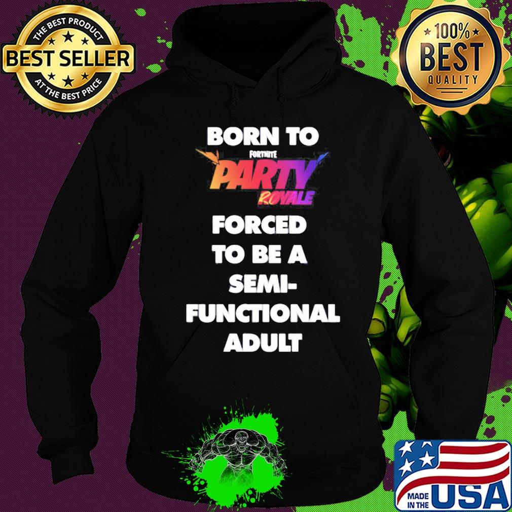 Born to fortnite party royale forced to be a semi-functional adult s Hoodie Born to fortnite party royale forced to be a semi-functional adult s Hoodie
