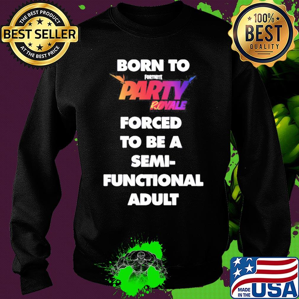 Born to fortnite party royale forced to be a semi-functional adult s Sweater Born to fortnite party royale forced to be a semi-functional adult s Sweater