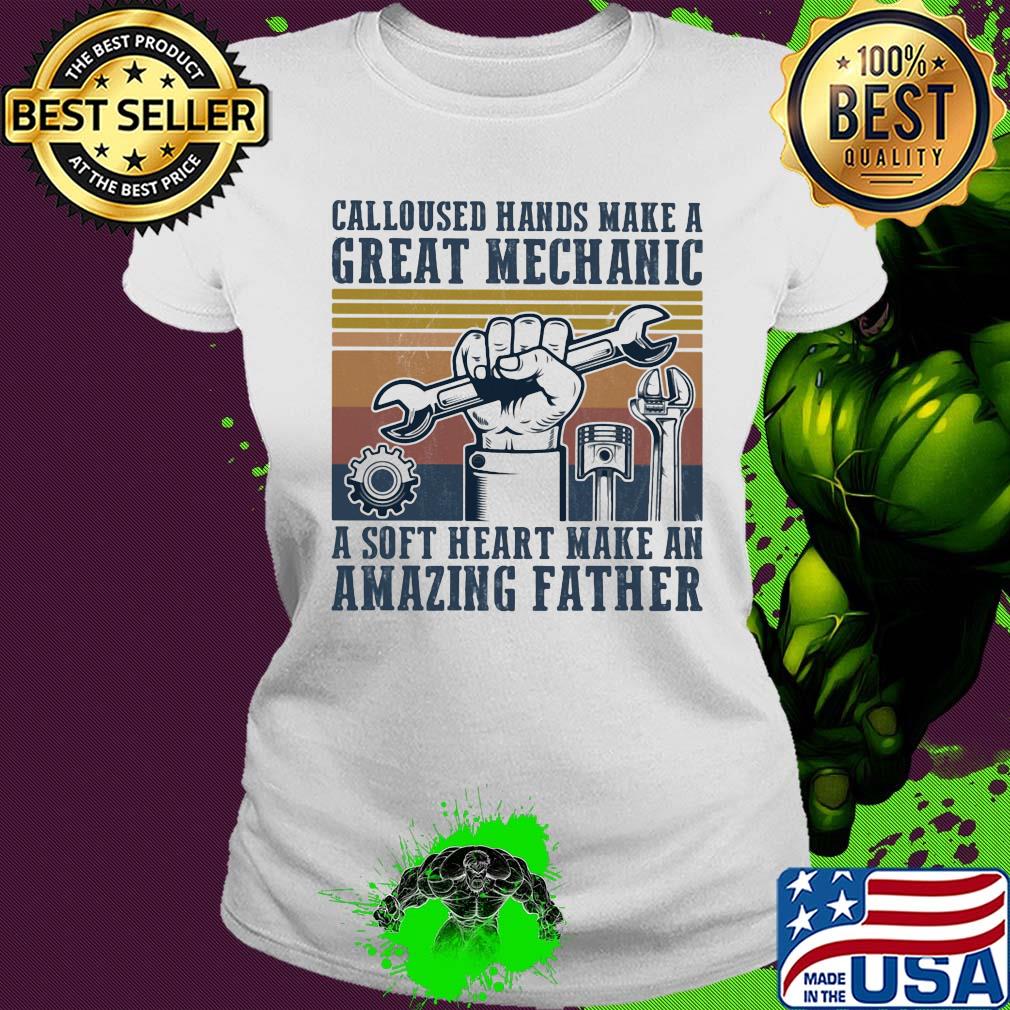 Calloused hand make a great mechanic a soft heart make an amazing father vintage s Ladies tee Calloused hand make a great mechanic a soft heart make an amazing father vintage s Ladies tee