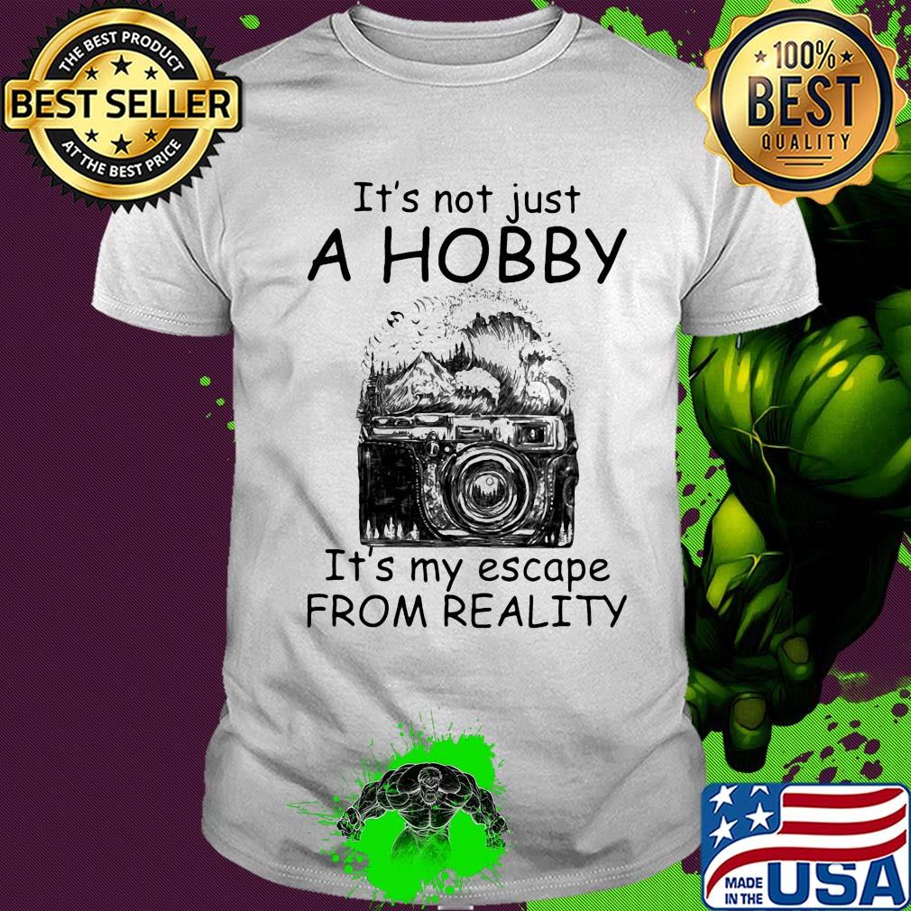 Camera it’s not just a hobby it’s my escape from reality shirt
