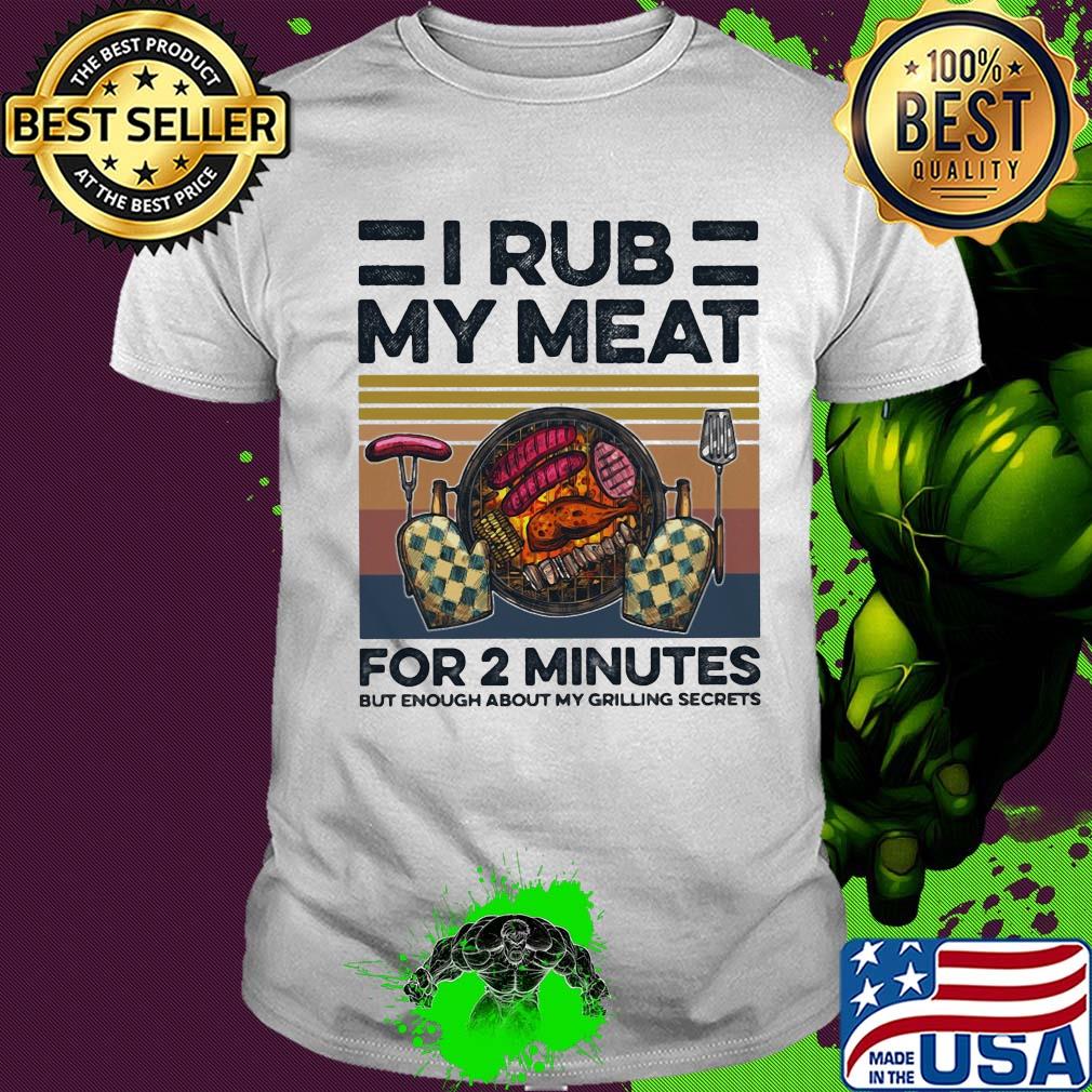 Camping i rub my meat for 2 minutes but enough about my grilling secrets vintage shirt