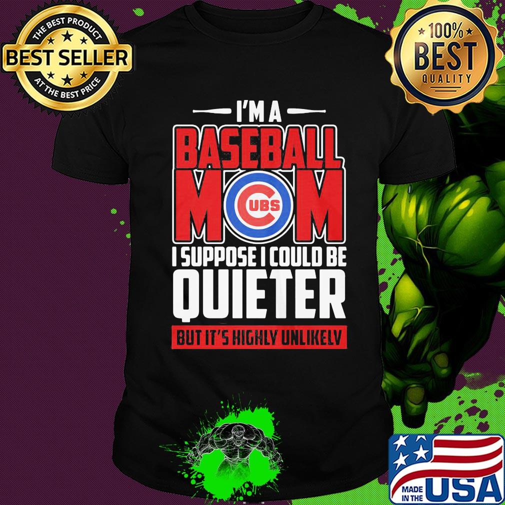 Chicago cubs I’m a baseball mom I suppose I could be quieter it’s highly unlikely shirt