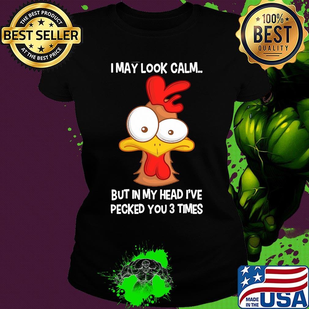 Chicken I may look calm but in my head I've pecked you 3 times s Ladies tee Chicken I may look calm but in my head I've pecked you 3 times s Ladies tee