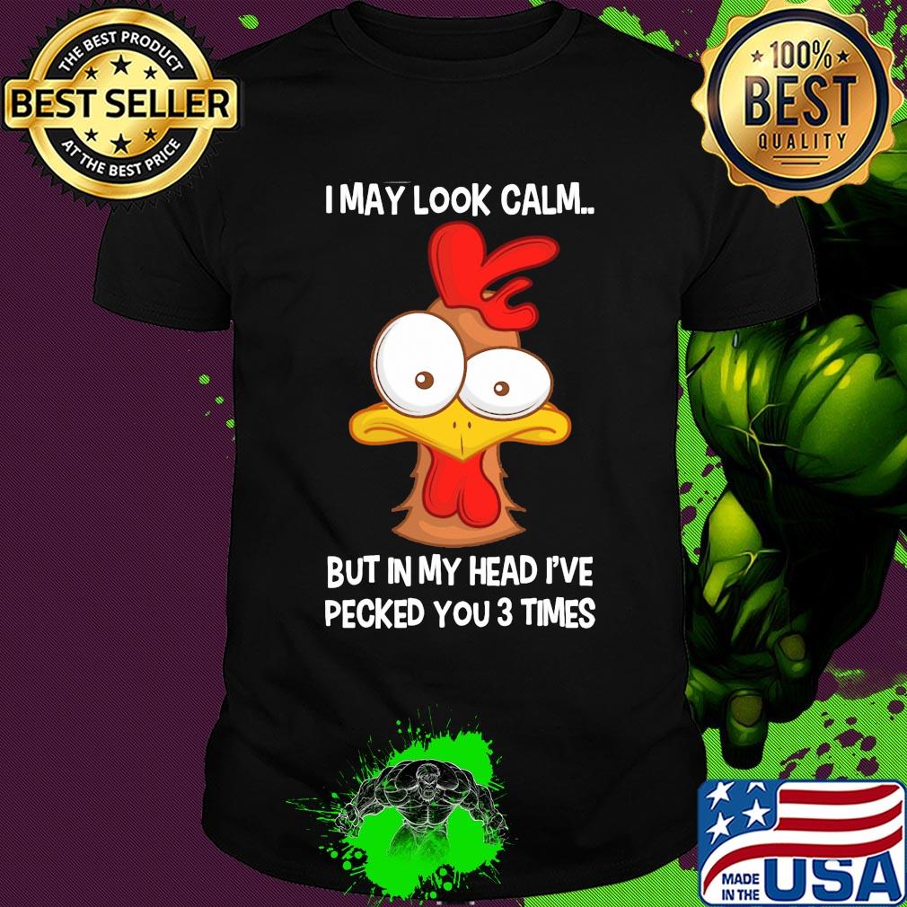 Chicken I may look calm but in my head I've pecked you 3 times shirt
