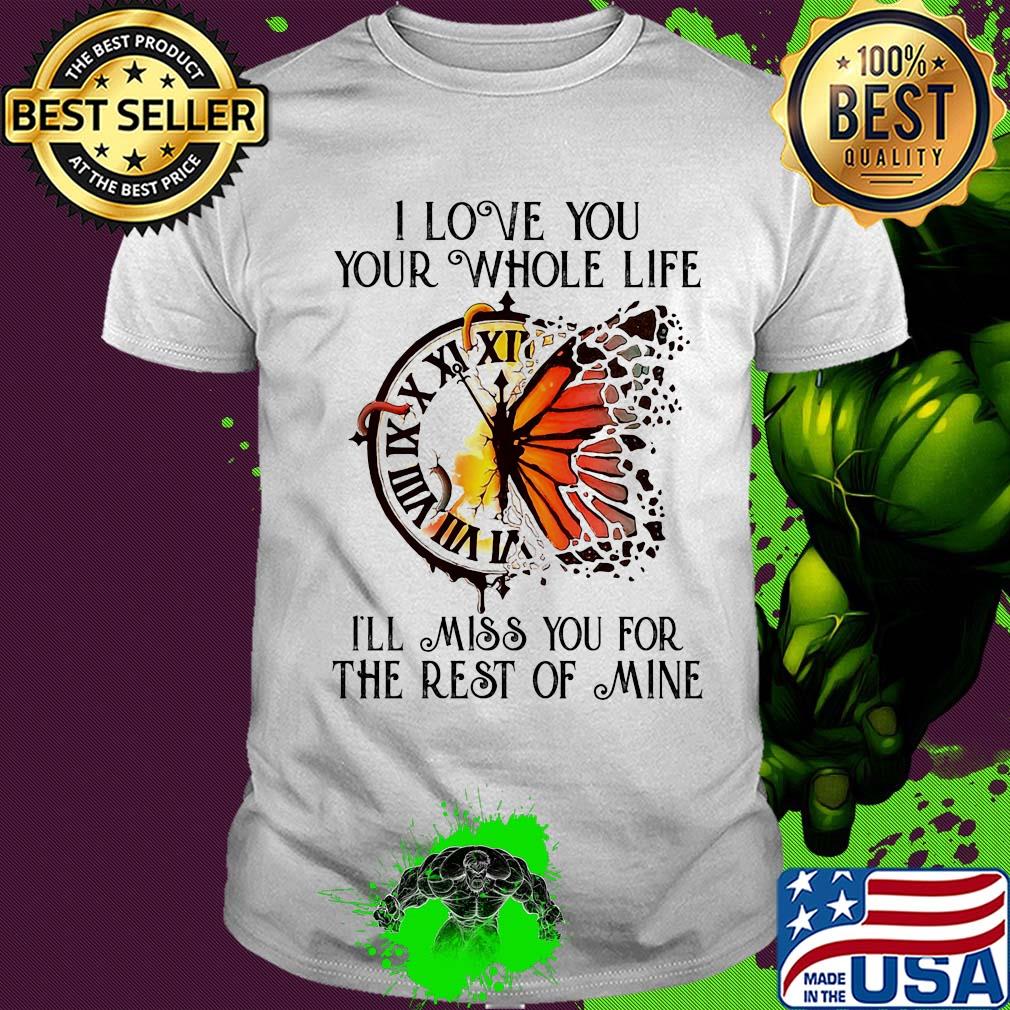 Clock butterfly I love you your whole life I'll miss you for the rest of mine shirt