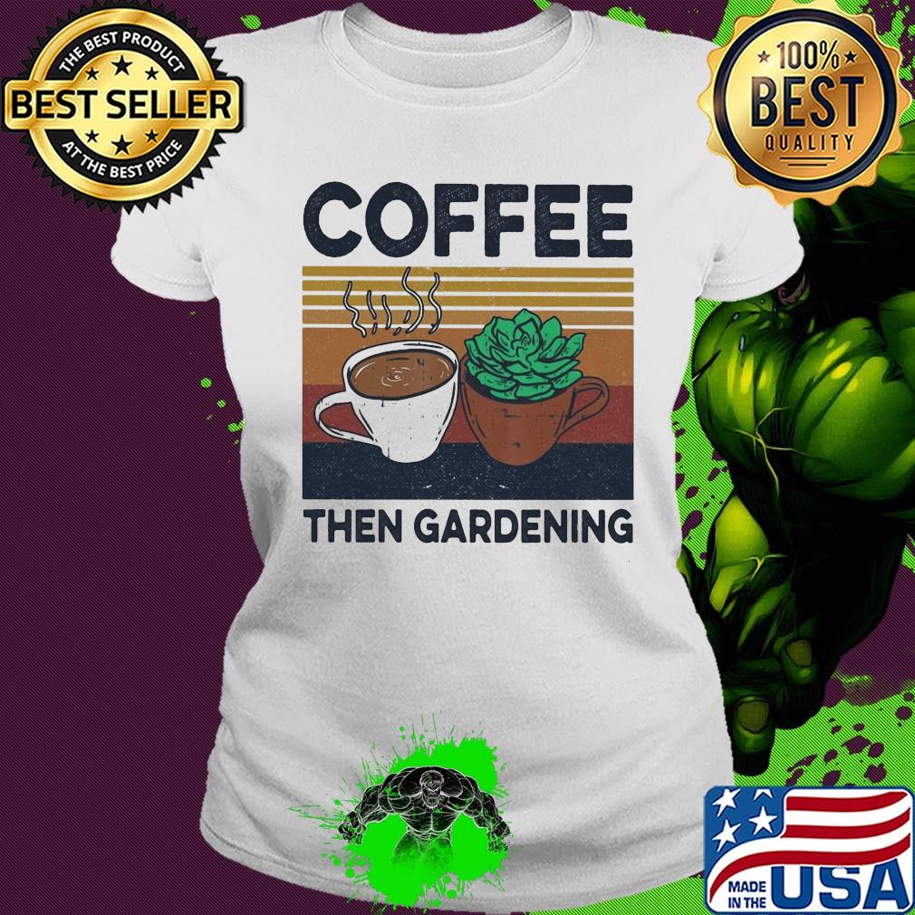 Coffee then gardening vintage s Ladies tee Coffee then gardening vintage s Ladies tee