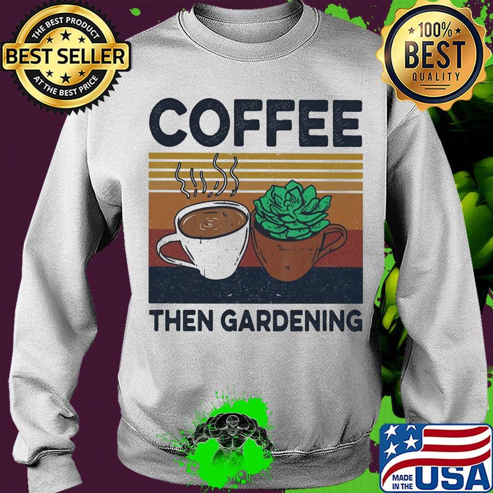 Coffee then gardening vintage s Sweater Coffee then gardening vintage s Sweater