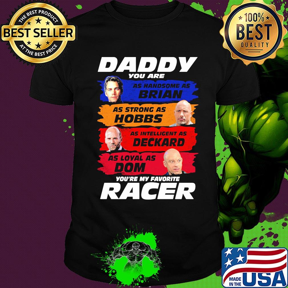 Daddy you are as handsome as brian as strong as hobbs as intelligent as deckard as loyal as dom you're my favorite racer shirt