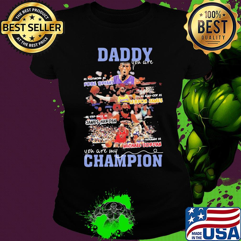 Daddy you are as Kobe Bryant as Alley-Cop as Lebron James as step back as james harden as fadeaway as michael jordan you are my champion s Ladies tee Daddy you are as Kobe Bryant as Alley-Cop as Lebron James as step back as james harden as fadeaway as michael jordan you are my champion s Ladies tee