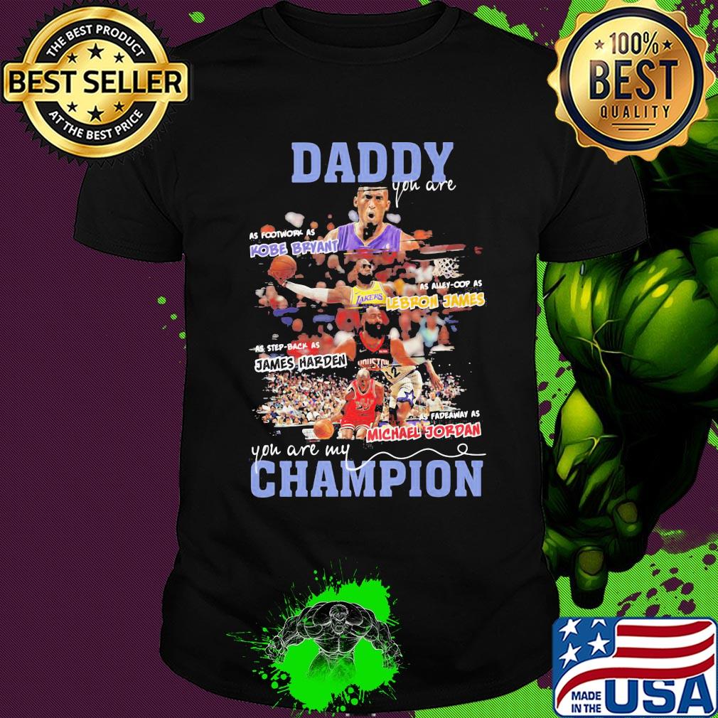 Daddy you are as Kobe Bryant as Alley-Cop as Lebron James as step back as james harden as fadeaway as michael jordan you are my champion shirt