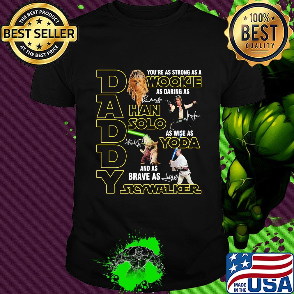 Daddy you're as strong as a wookie as daring as han solo as wise as yoda and as brave as skywalker signatures shirt