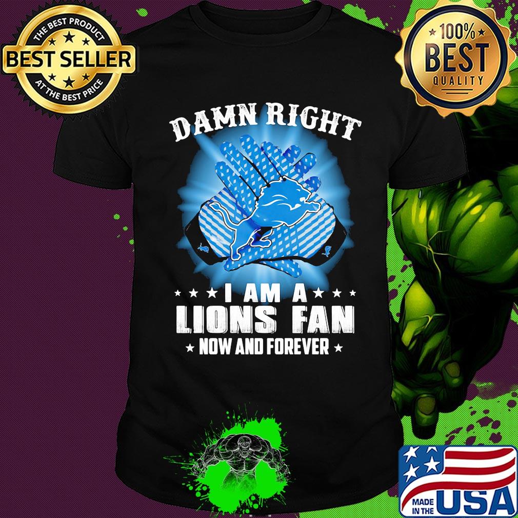 Damn right I am a Detroit Lions fan now and forever stars shirt