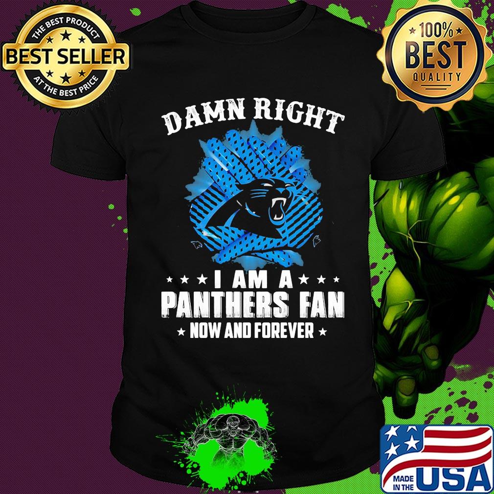 Damn right I am a panthers fan now and forever shirt