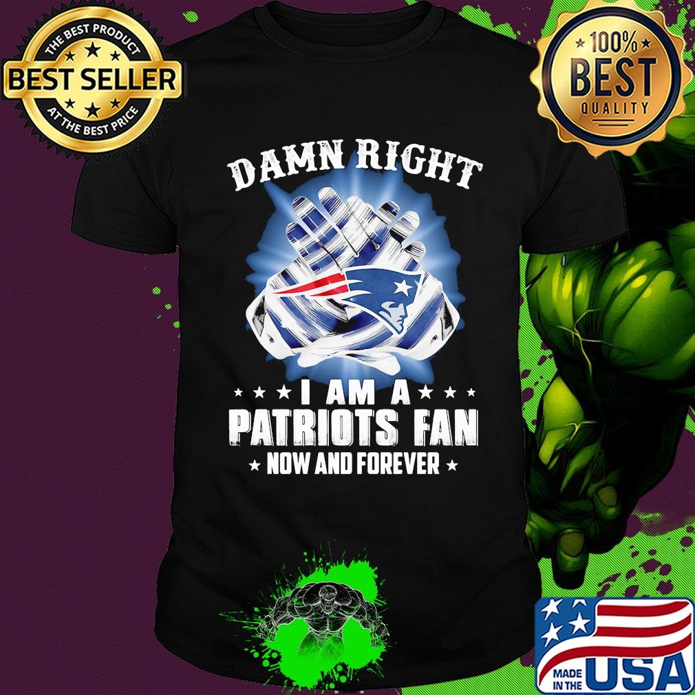 Damn right i am a patriots fan now and forever stars shirt