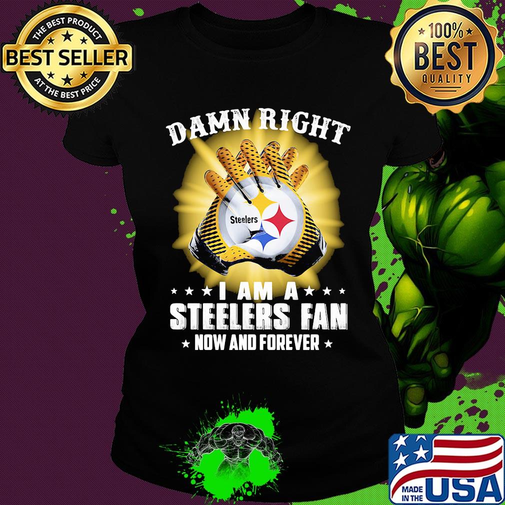 Damn right i am a steelers fan now and forever stars s Ladies tee Damn right i am a steelers fan now and forever stars s Ladies tee