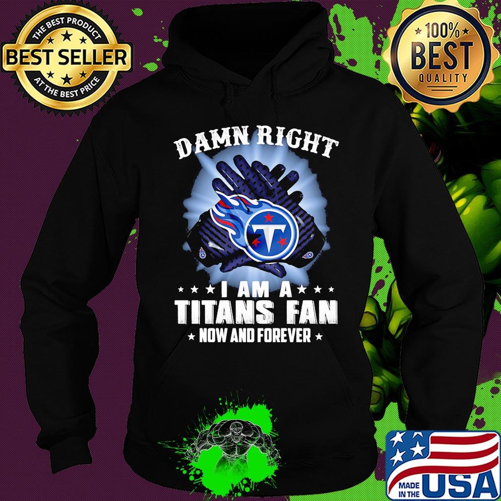 Damn right I am a Tennessee Titans fan now and forever stars s Hoodie Damn right I am a Tennessee Titans fan now and forever stars s Hoodie