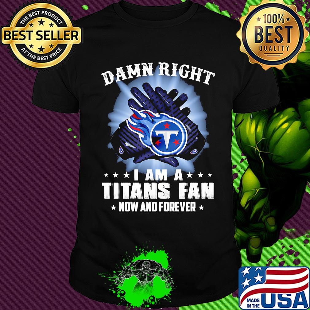 Damn right I am a Tennessee Titans fan now and forever stars shirt Damn right I am a Tennessee Titans fan now and forever stars shirt