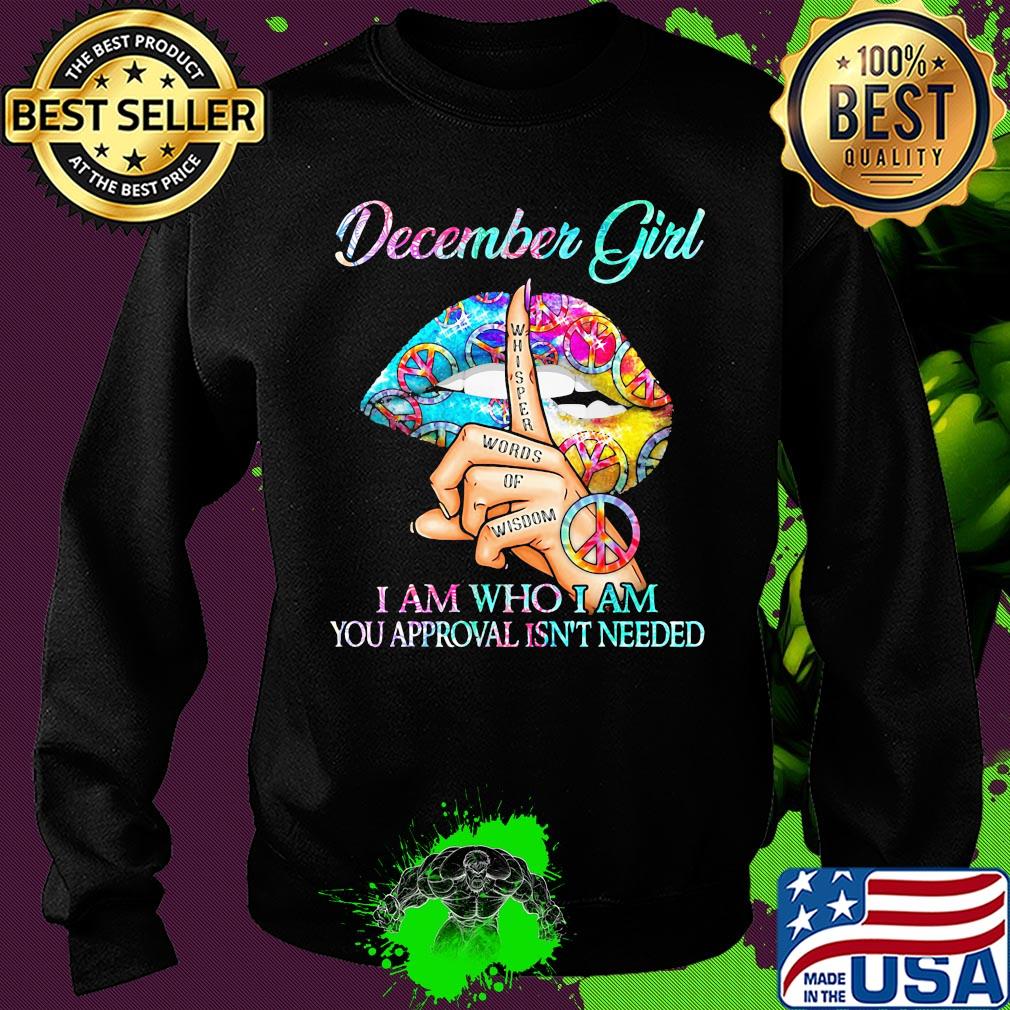 December girl I am who I am your approval isn't needed whisper words of wisdom lip s Sweater December girl I am who I am your approval isn't needed whisper words of wisdom lip s Sweater