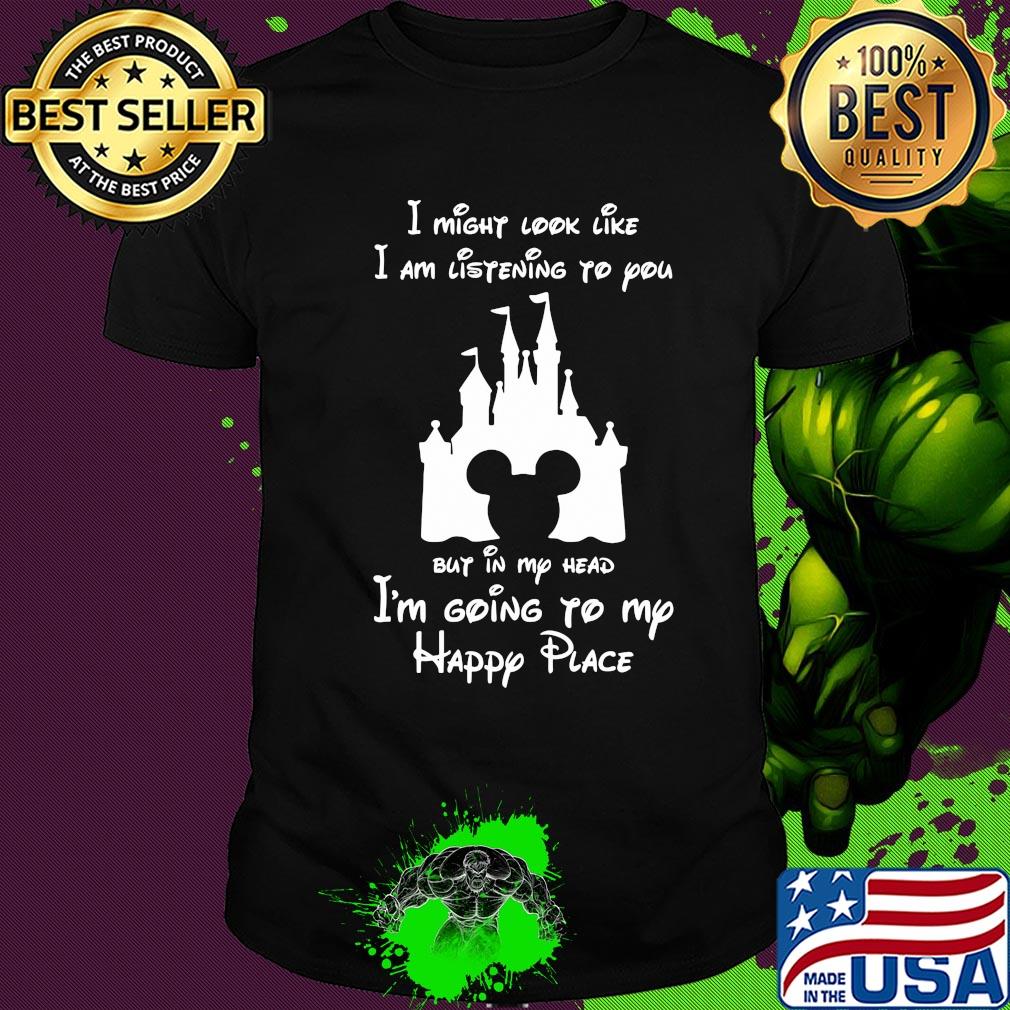 Disney mickey mouse I might look like I am listening to you but in my head I’m going to my happy place shirt