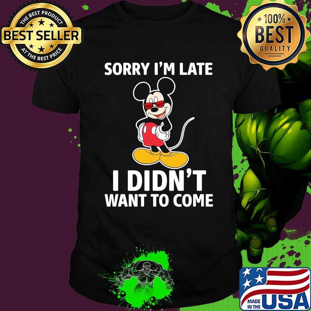 Disney mickey mouse sorry i’m late i didn’t want to come shirt