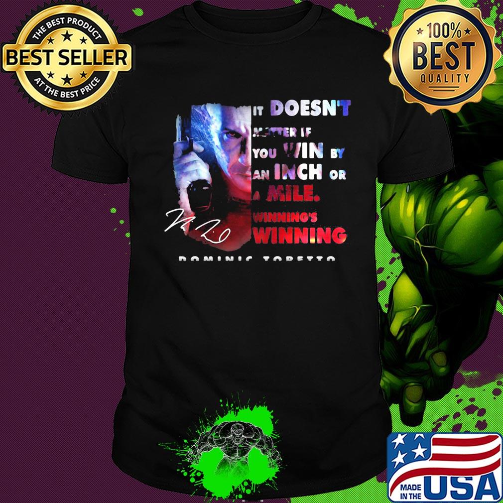 Dominic toretto it doesn't matter if you win by an inch or a mile winning's winning signature shirt