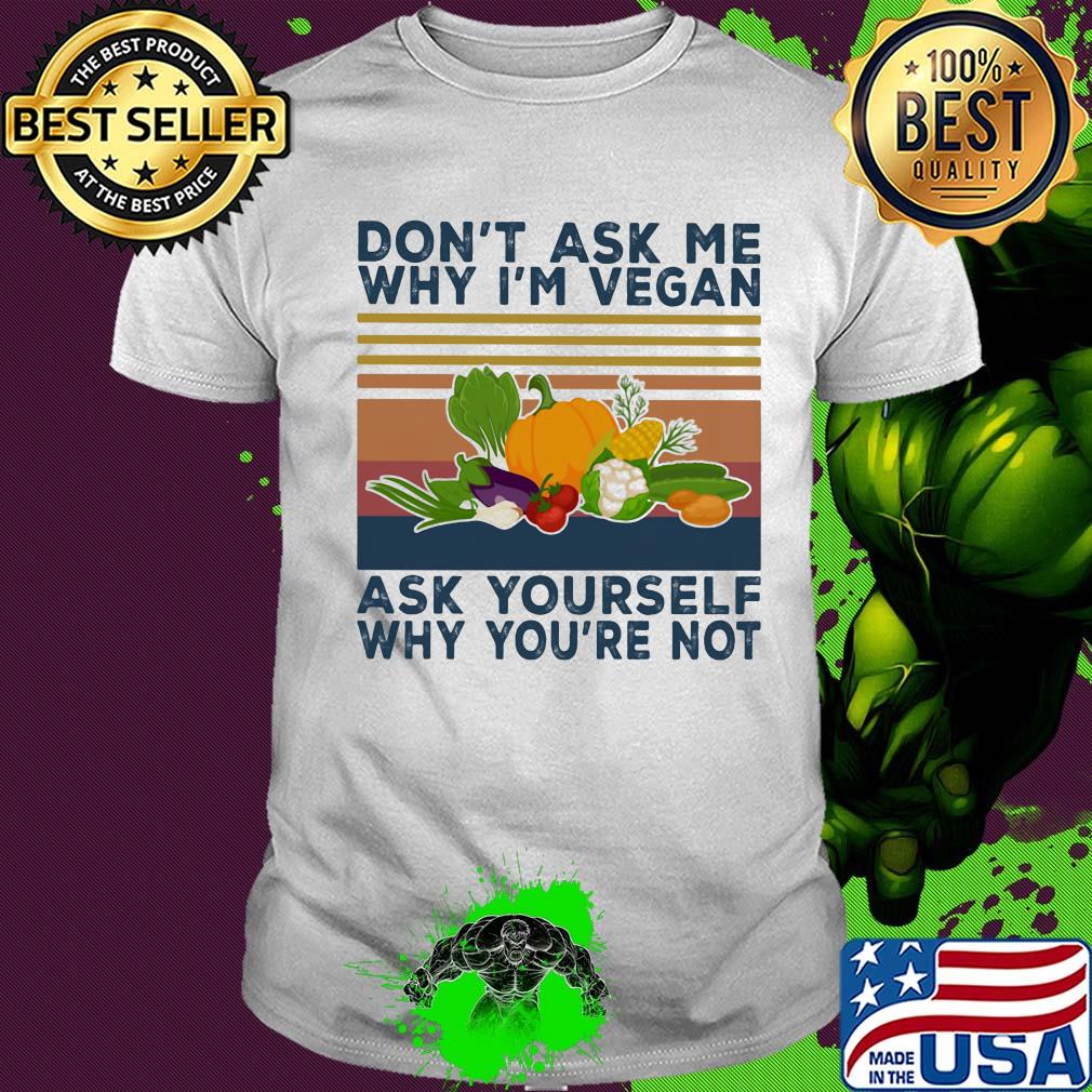 Don't ask me why I'm vegan ask yourself why you're not vegetable vintage shirt