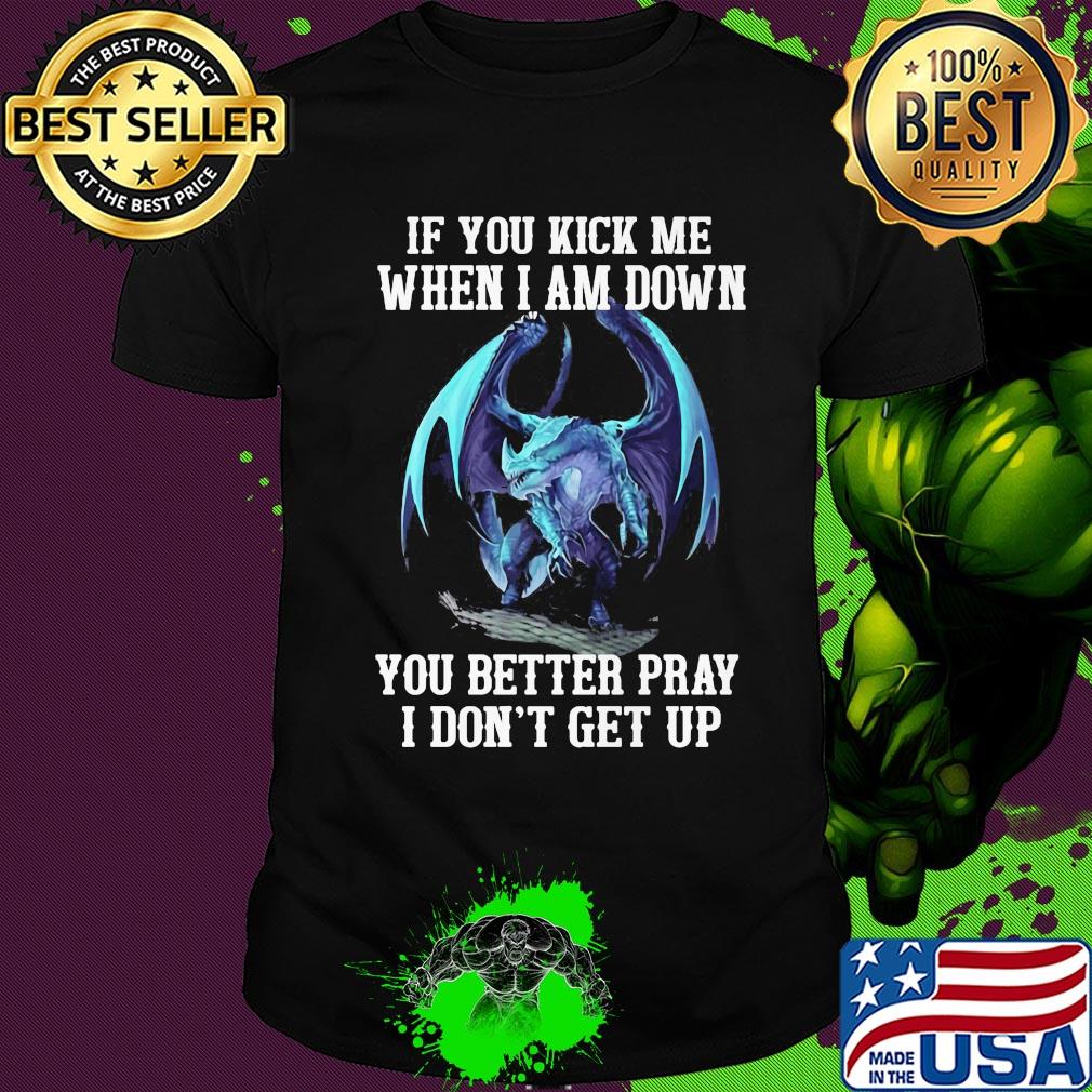 Dragon if you kick me when I am down you better pray I don't get up shirt