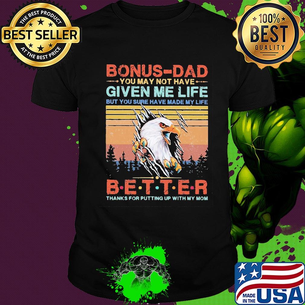 Eagle bonus-dad you may not have given me life but you sure have made my life better thanks for putting up with my mom vintage shirt