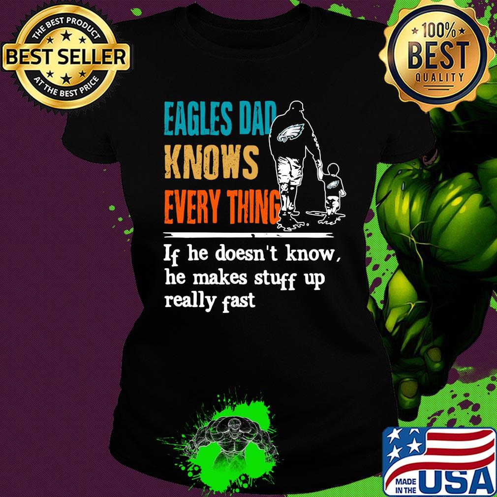 Eagles dad knows everything if he doesn't know he makes stuff up really fast s Ladies tee Eagles dad knows everything if he doesn't know he makes stuff up really fast s Ladies tee