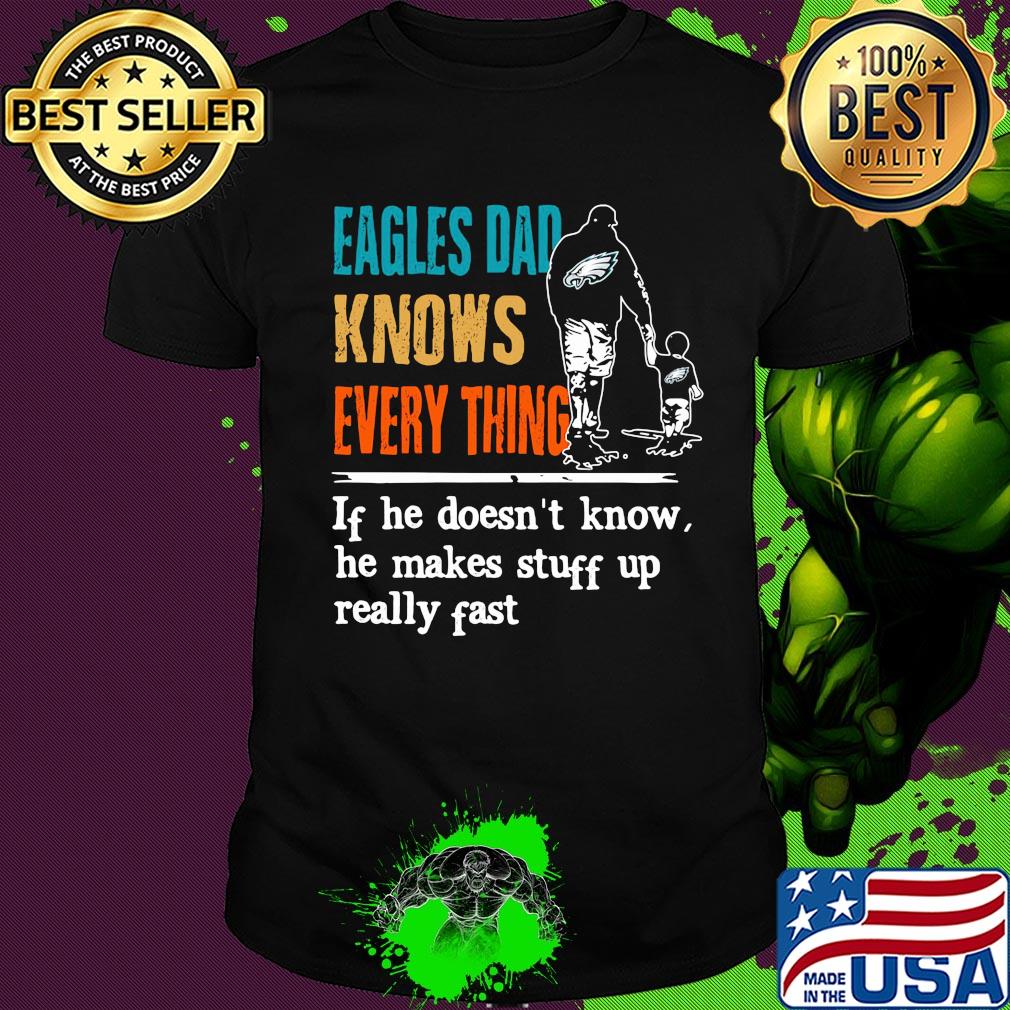 Eagles dad knows everything if he doesn't know he makes stuff up really fast shirt Eagles dad knows everything if he doesn't know he makes stuff up really fast shirt