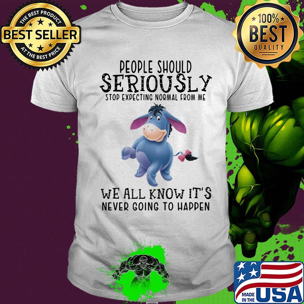 Eeyore donkey people should seriously stop expecting normal from me we all know it’s never going to happen shirt