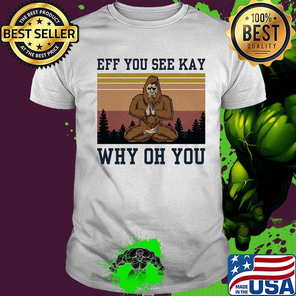Eff you see kay why oh you Bigfoot yoga vintage shirt