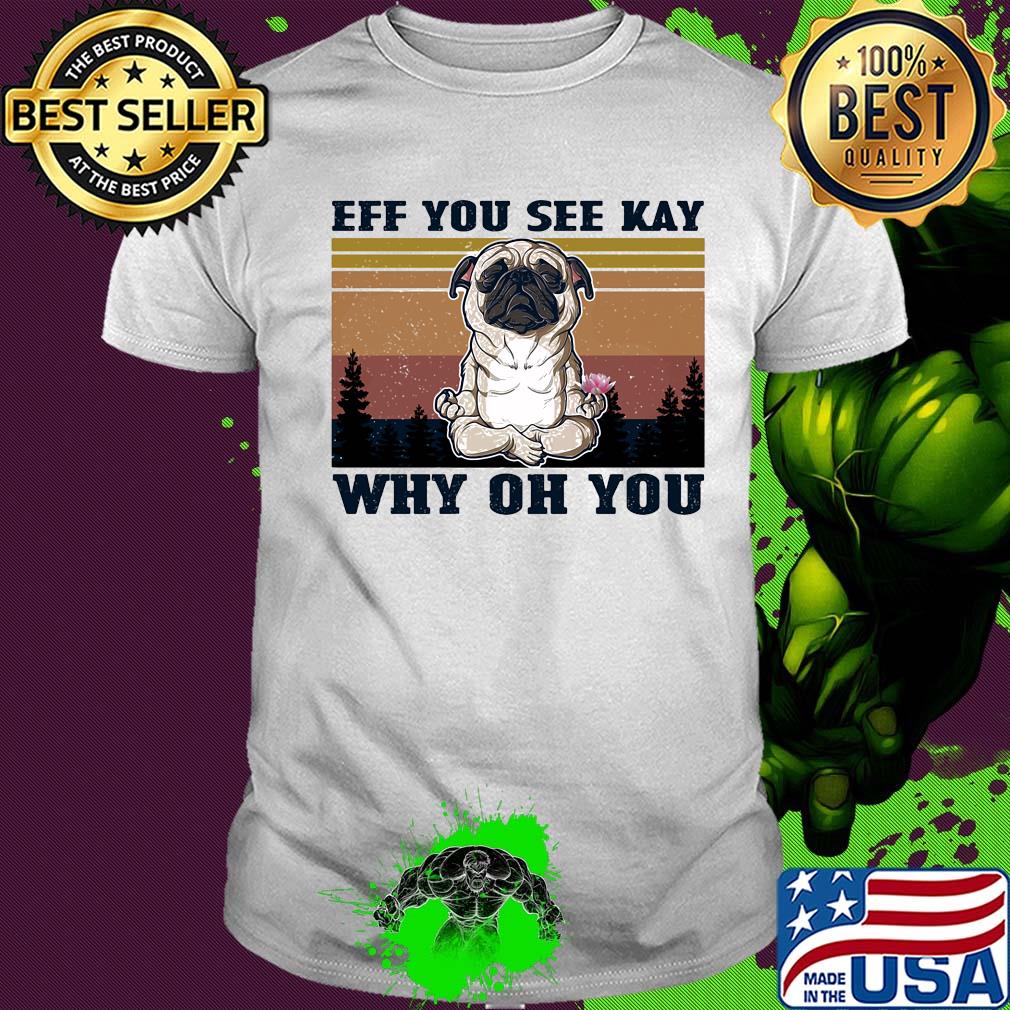 Eff you see kay why oh you Pug yoga vintage shirt
