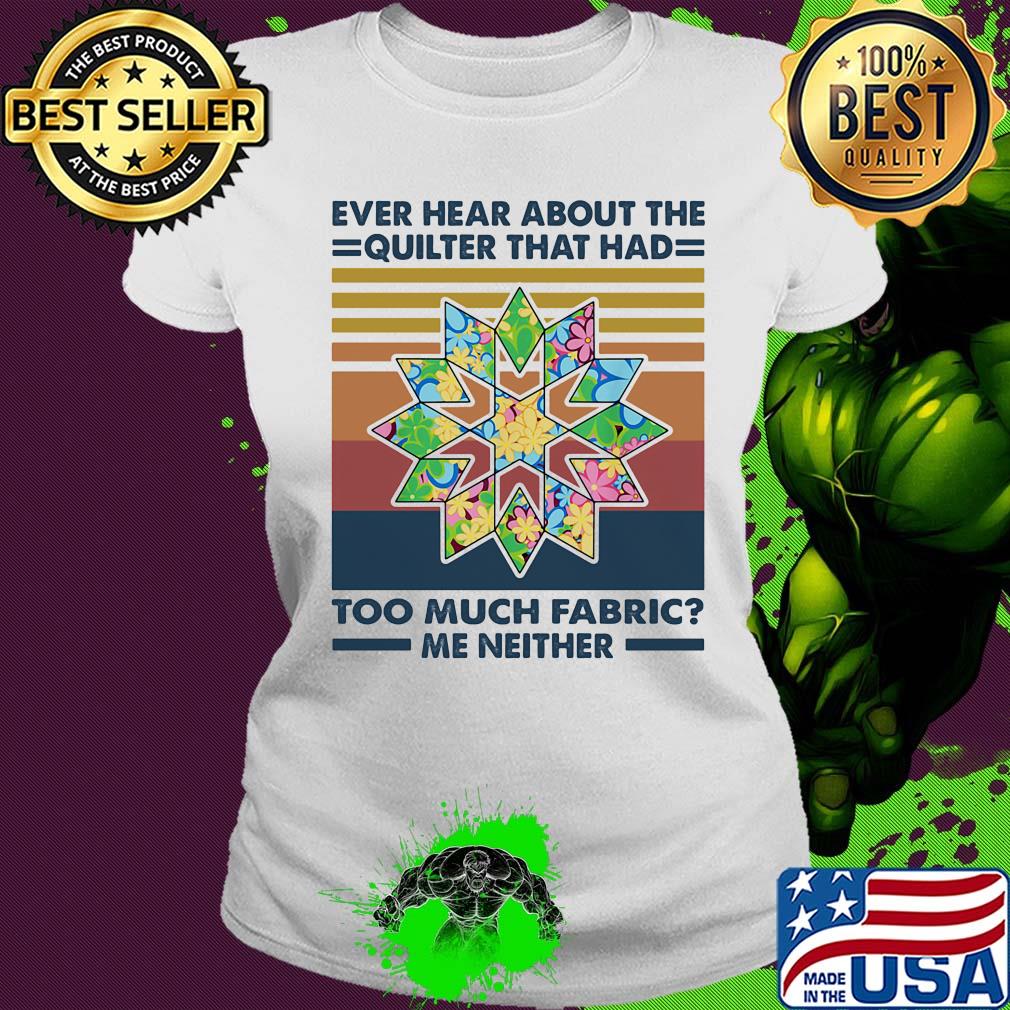 Ever hear about the quilter that had too much fabric me neither vintage s Ladies tee Ever hear about the quilter that had too much fabric me neither vintage s Ladies tee