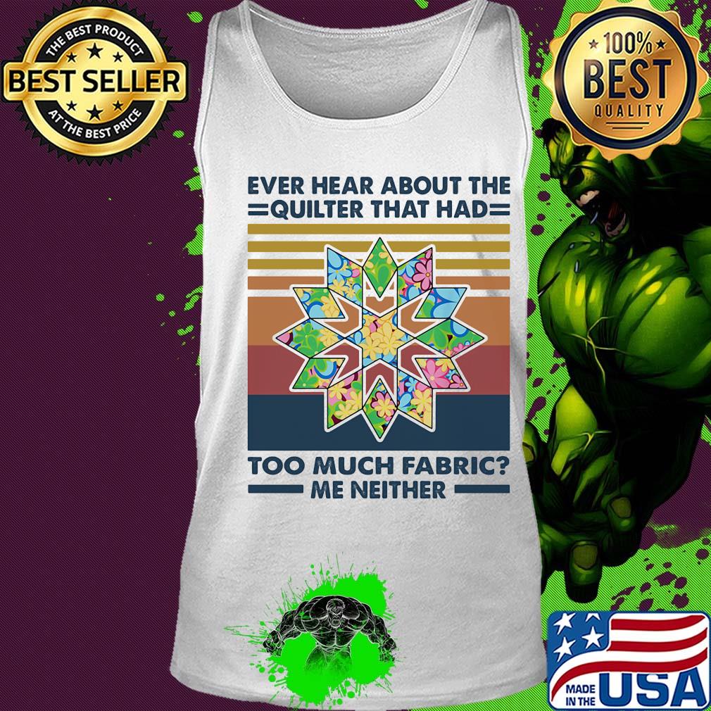 Ever hear about the quilter that had too much fabric me neither vintage s Tank top Ever hear about the quilter that had too much fabric me neither vintage s Tank top