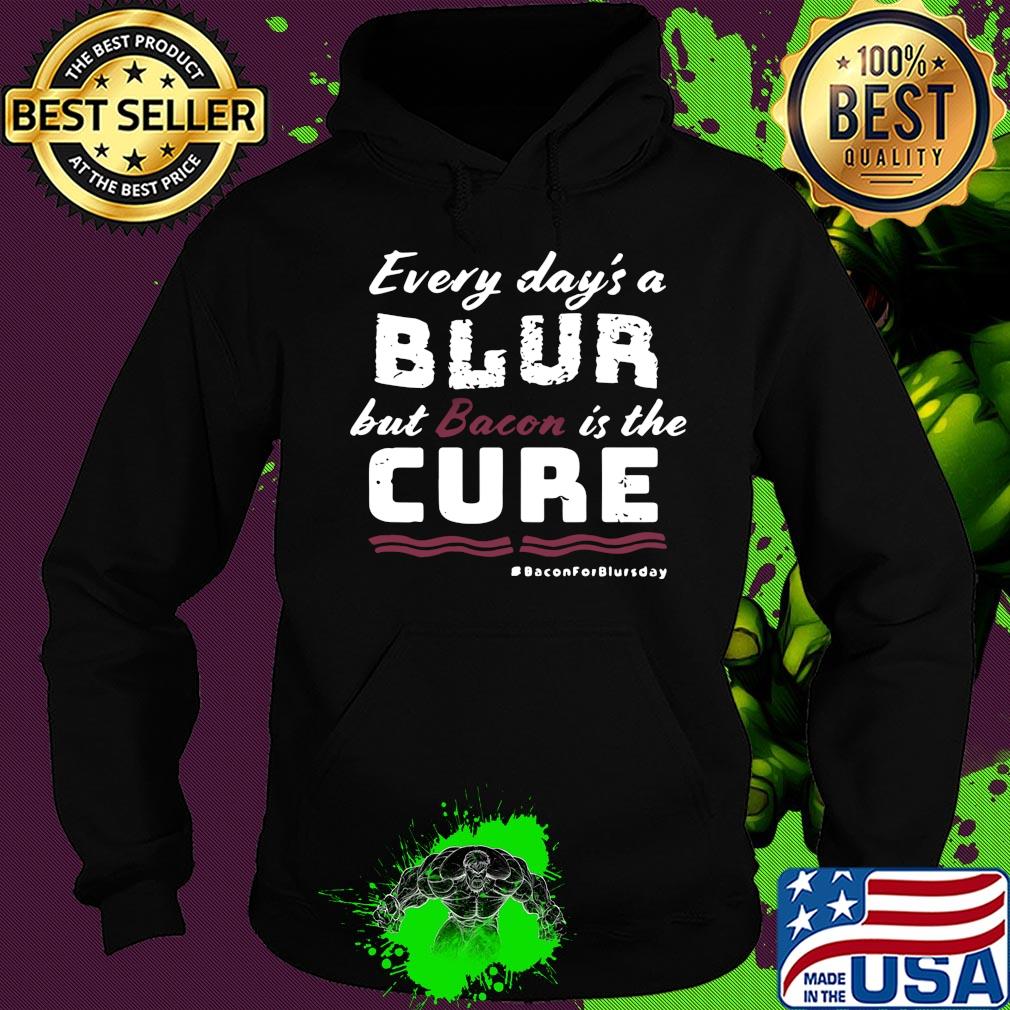 Every day's a blur but bacon is the cure bacon for blurs day s Hoodie Every day's a blur but bacon is the cure bacon for blurs day s Hoodie