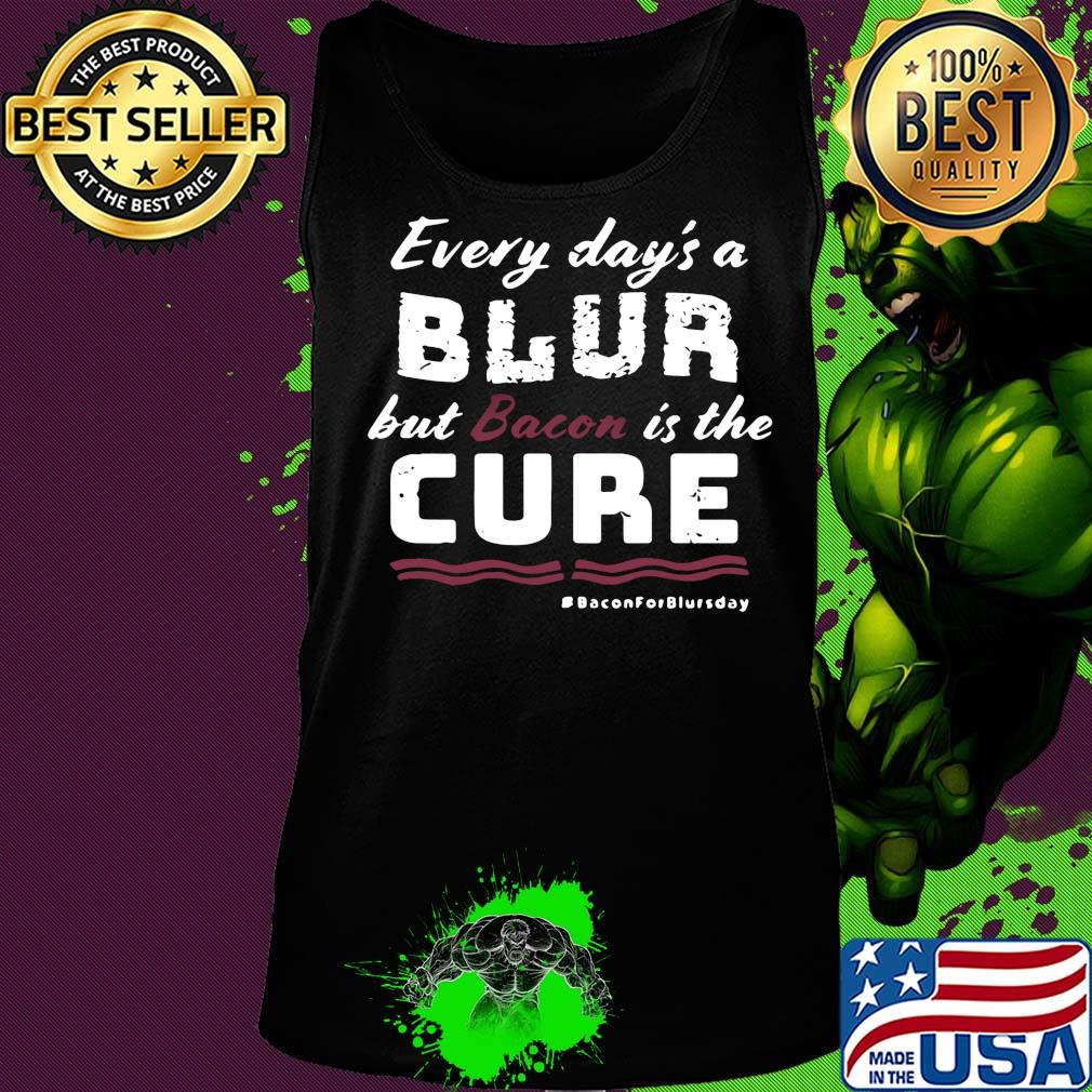 Every day's a blur but bacon is the cure bacon for blurs day s Tank top Every day's a blur but bacon is the cure bacon for blurs day s Tank top