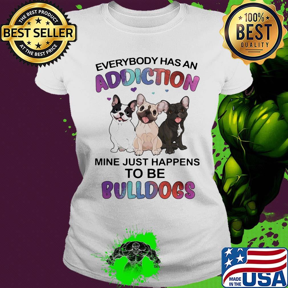 Everybody has an addiction mine just happens to be bulldogs heart s Ladies tee Everybody has an addiction mine just happens to be bulldogs heart s Ladies tee